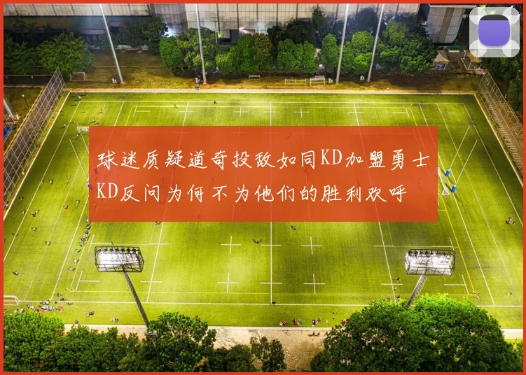 球迷质疑道奇投敌如同KD加盟勇士KD反问为何不为他们的胜利欢呼