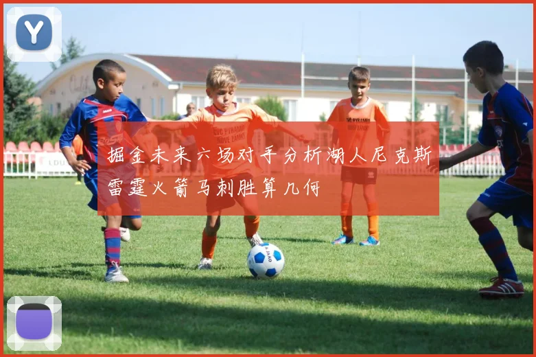 掘金未来六场对手分析湖人尼克斯雷霆火箭马刺胜算几何