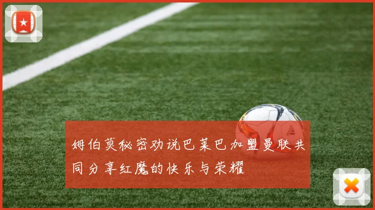 姆伯莫秘密劝说巴莱巴加盟曼联共同分享红魔的快乐与荣耀