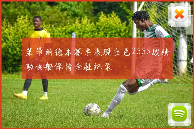 莱昂纳德本赛季表现出色2555战绩助快船保持全胜纪录