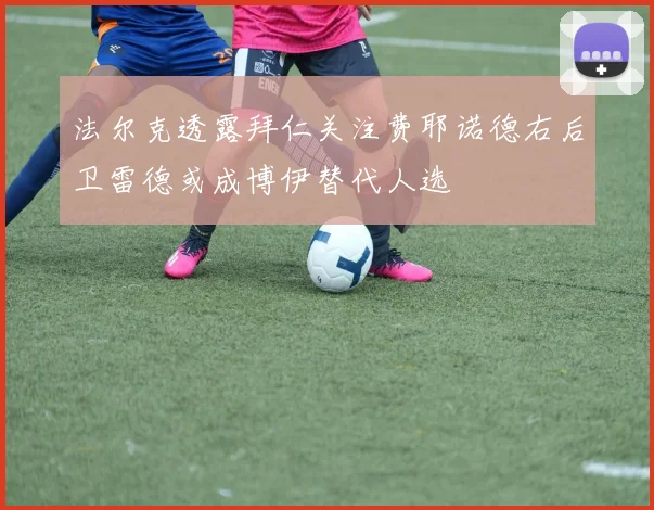 法尔克透露拜仁关注费耶诺德右后卫雷德或成博伊替代人选