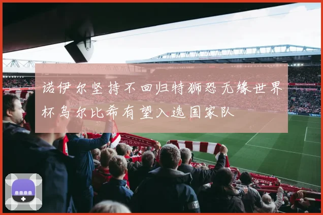 诺伊尔坚持不回归特狮恐无缘世界杯乌尔比希有望入选国家队