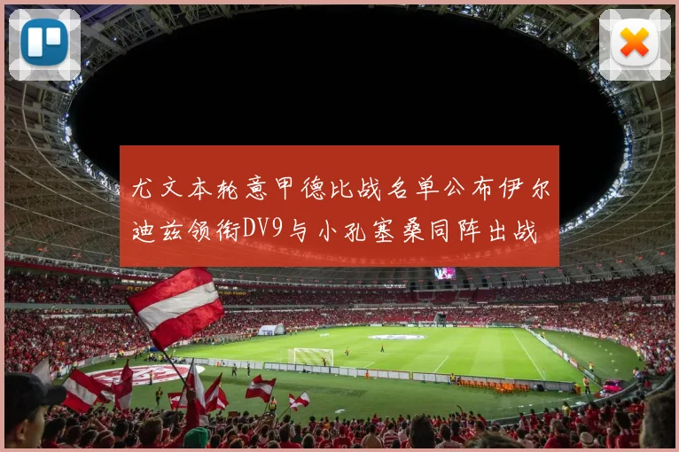 尤文本轮意甲德比战名单公布伊尔迪兹领衔DV9与小孔塞桑同阵出战