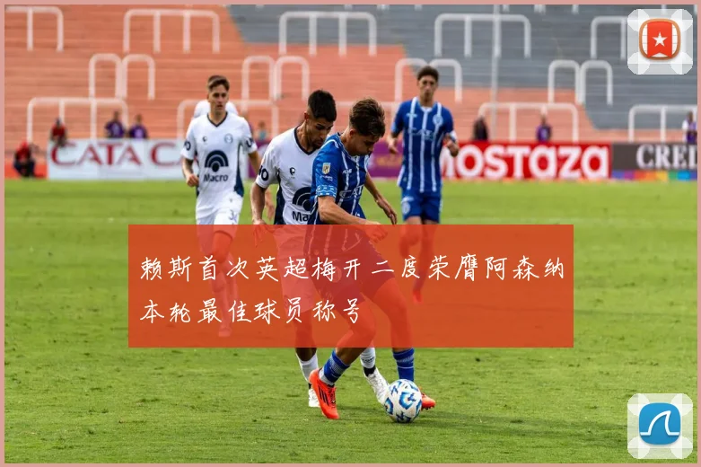 赖斯首次英超梅开二度荣膺阿森纳本轮最佳球员称号