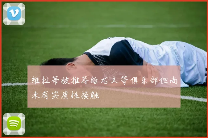 维拉蒂被推荐给尤文等俱乐部但尚未有实质性接触
