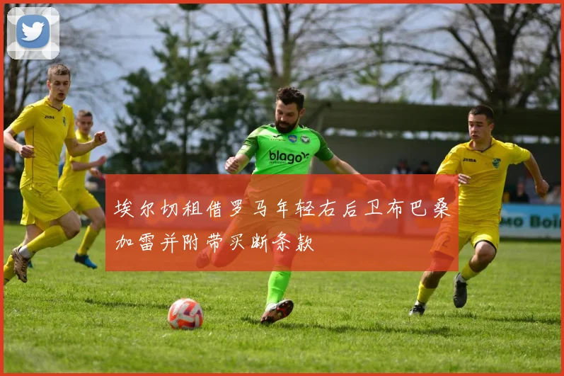 埃尔切租借罗马年轻右后卫布巴桑加雷并附带买断条款